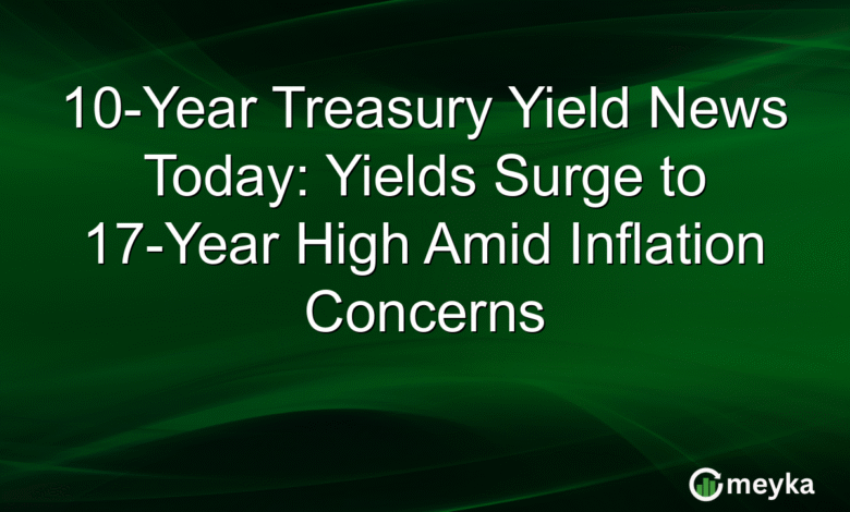 10-Year Treasury Yield News Today: Yields Surge to 17-Year High Amid Inflation Concerns