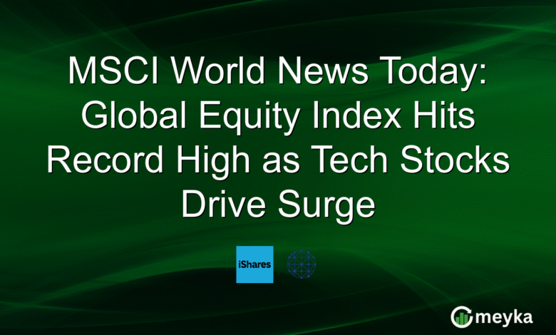 MSCI World News Today: Global Equity Index Hits Record High as Tech Stocks Drive Surge