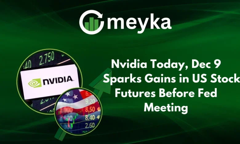 Nvidia Today, Dec 9 Sparks Gains in US Stock Futures Before Fed Meeting