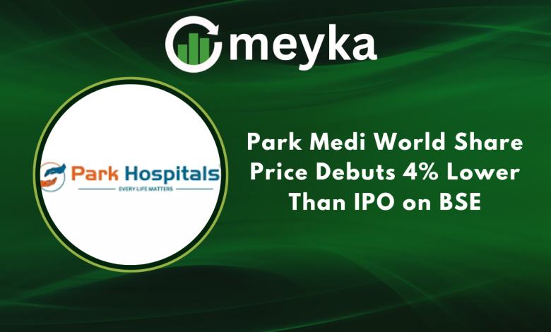 Park Medi World Share Price Debuts 4% Lower Than IPO on BSE