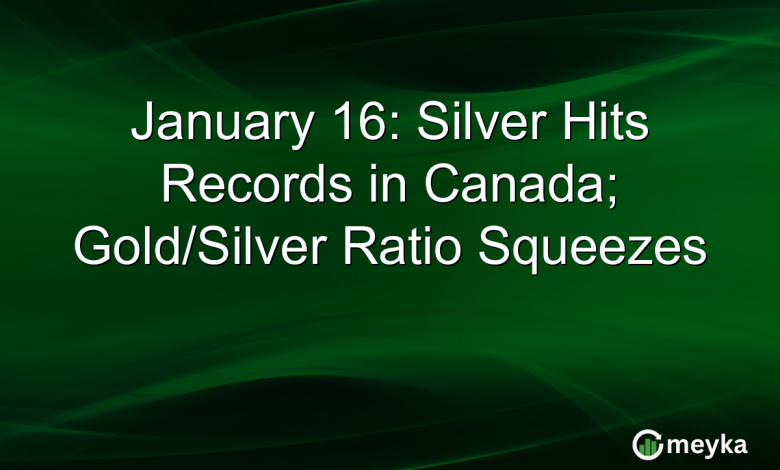 January 16: Silver Hits Records in Canada; Gold/Silver Ratio Squeezes January 16: Silver Hits Records in Canada; Gold/Silver Ratio Squeezes
