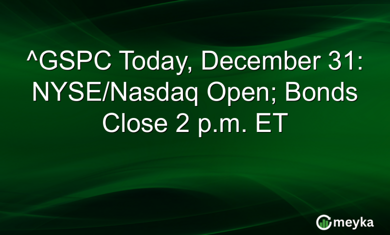 ^GSPC Today, December 31: NYSE/Nasdaq Open; Bonds Close 2 p.m. ET