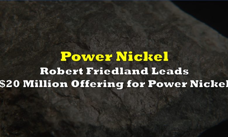Robert Friedland Leads  Million Flow-Through Offering for Power Nickel