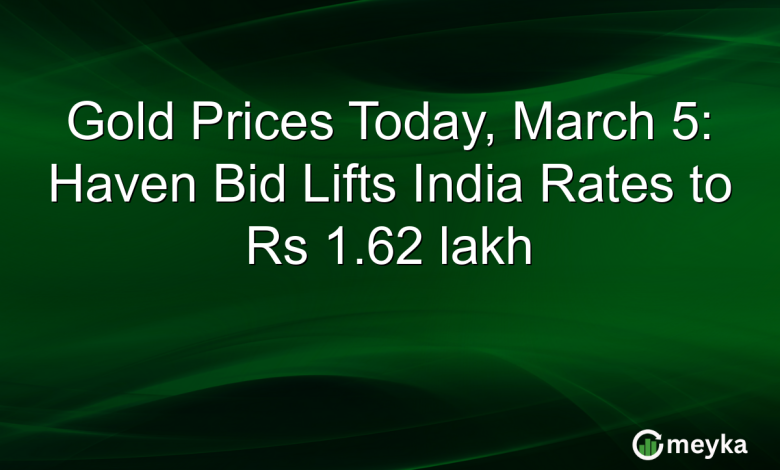 Gold Prices Today, March 5: Haven Bid Lifts India Rates to Rs 1.62 lakh