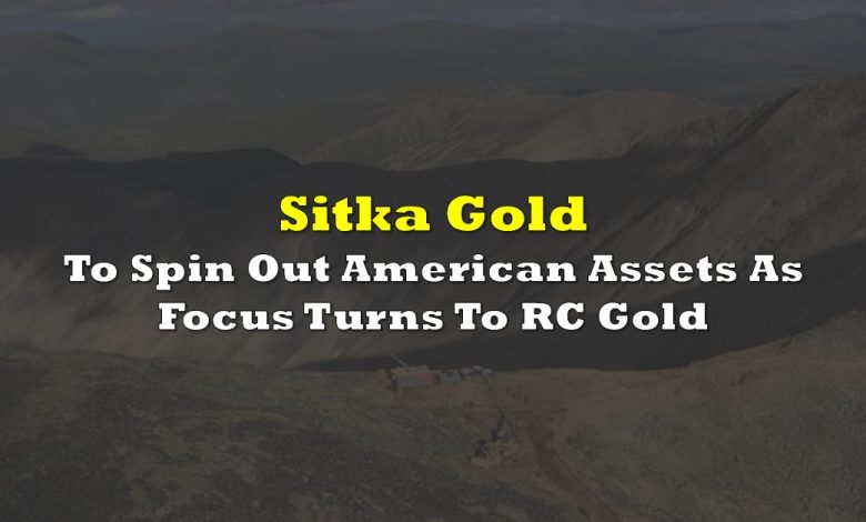 Sitka Gold To Spin Out American Assets As Focus Turns To RC Gold