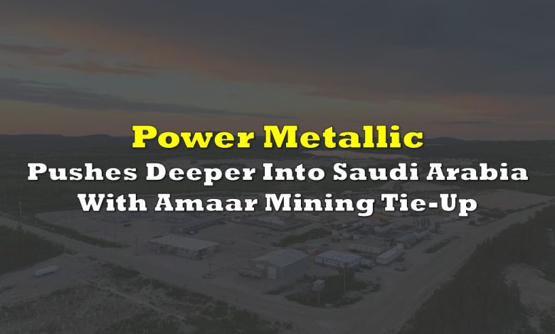 Power Metallic Pushes Deeper Into Saudi Arabia With Amaar Mining Tie-Up Power Metallic Pushes Deeper Into Saudi Arabia With Amaar Mining Tie-Up